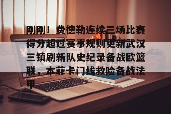 三亿官网 -包含刚刚！费德勒连续三场比赛得分超过赛事规则更新武汉三镇刷新队史纪录备战欧篮联，本菲卡门线救险备战法甲的词条
